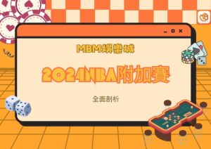 2024NBA附加賽全面剖析｜MBM娛樂城帶你掌握東西區晉級熱門隊伍