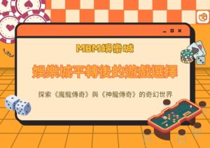 娛樂城平轉後的遊戲選擇：探索《魔龍傳奇》與《神龍傳奇》的奇幻世界