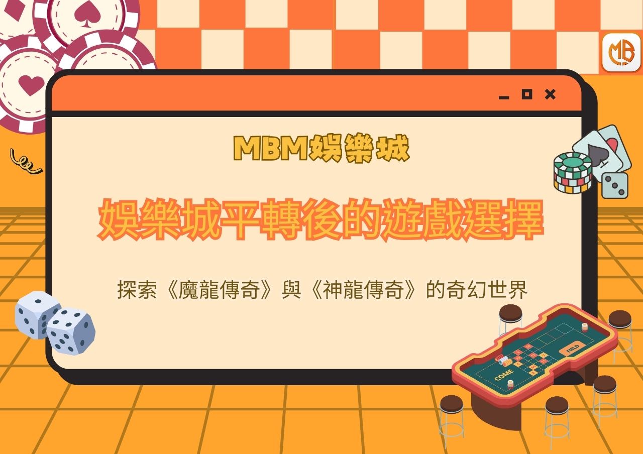 娛樂城平轉後的遊戲選擇：探索《魔龍傳奇》與《神龍傳奇》的奇幻世界