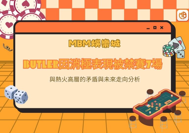 Butler因消極表現被禁賽7場：與熱火高層的矛盾與未來走向分析